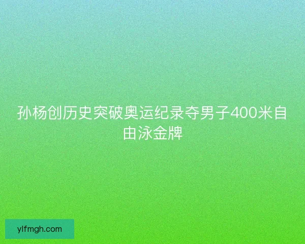 孙杨创历史突破奥运纪录夺男子400米自由泳金牌 孙杨创历史突破奥运纪录夺男子400米自由泳金牌